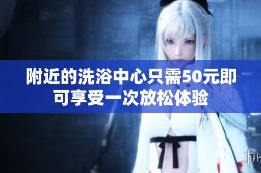 附近的洗浴中心只需50元即可享受一次放松体验