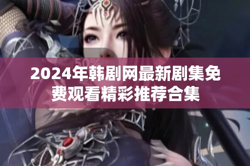 2024年韩剧网最新剧集免费观看精彩推荐合集