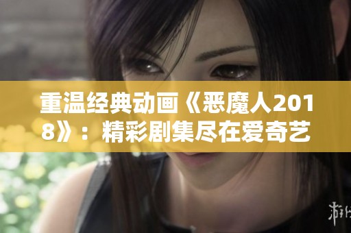 重温经典动画《恶魔人2018》：精彩剧集尽在爱奇艺免费观看