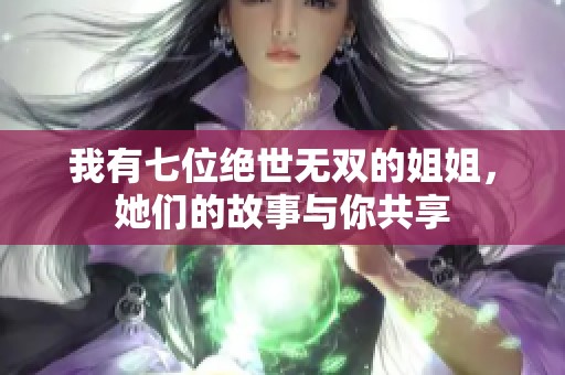 我有七位绝世无双的姐姐，她们的故事与你共享