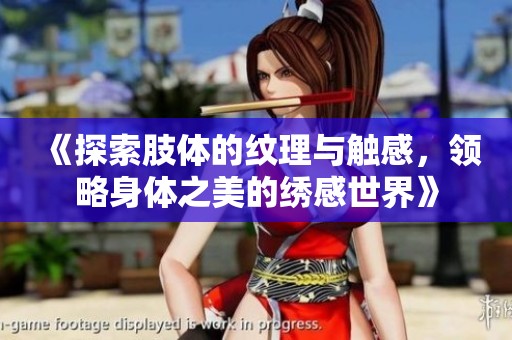 《探索肢体的纹理与触感，领略身体之美的绣感世界》