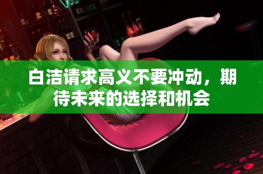 白洁请求高义不要冲动，期待未来的选择和机会