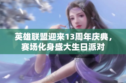 英雄联盟迎来13周年庆典，赛场化身盛大生日派对