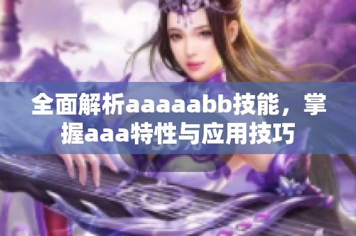 全面解析aaaaabb技能，掌握aaa特性与应用技巧