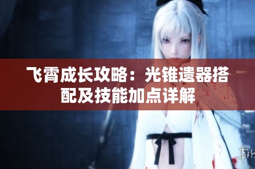 飞霄成长攻略：光锥遗器搭配及技能加点详解