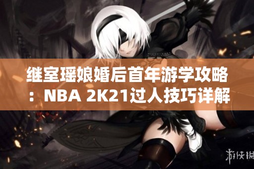 继室瑶娘婚后首年游学攻略：NBA 2K21过人技巧详解