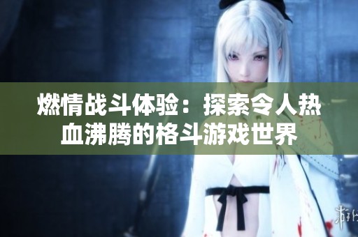 燃情战斗体验：探索令人热血沸腾的格斗游戏世界