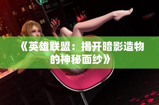 《英雄联盟：揭开暗影造物的神秘面纱》