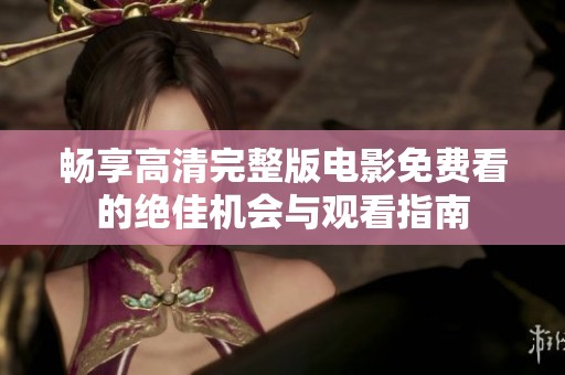 畅享高清完整版电影免费看的绝佳机会与观看指南