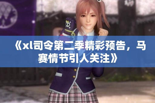 《xl司令第二季精彩预告，马赛情节引人关注》