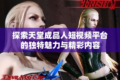探索天堂成品人短视频平台的独特魅力与精彩内容