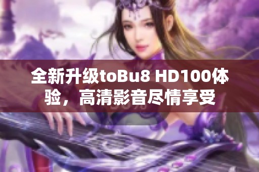 全新升级toBu8 HD100体验，高清影音尽情享受