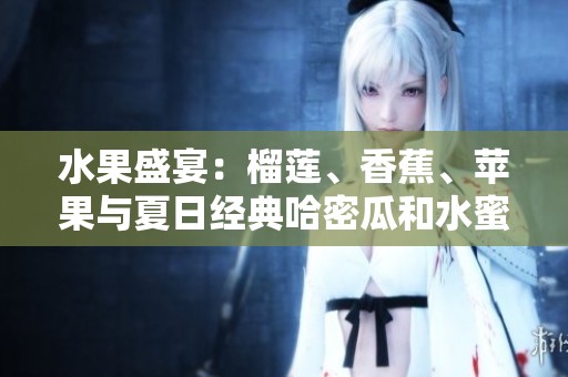 水果盛宴：榴莲、香蕉、苹果与夏日经典哈密瓜和水蜜桃的完美搭配