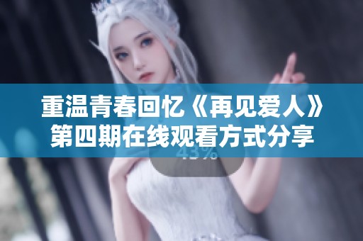 重温青春回忆《再见爱人》第四期在线观看方式分享