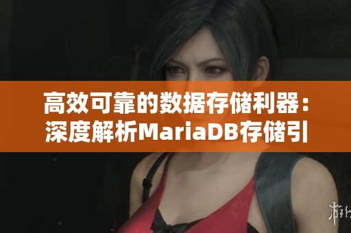 高效可靠的数据存储利器：深度解析MariaDB存储引擎