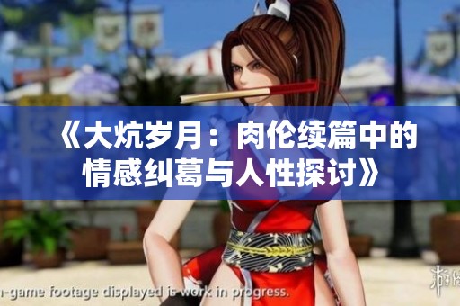 《大炕岁月：肉伦续篇中的情感纠葛与人性探讨》