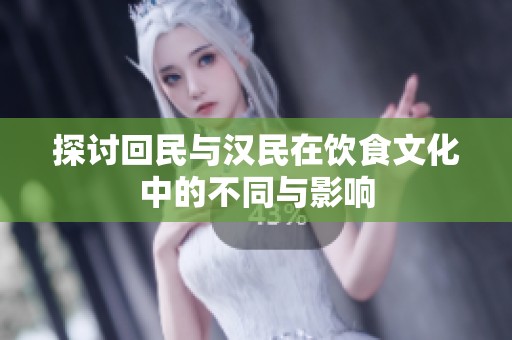 探讨回民与汉民在饮食文化中的不同与影响