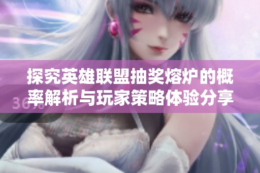 探究英雄联盟抽奖熔炉的概率解析与玩家策略体验分享