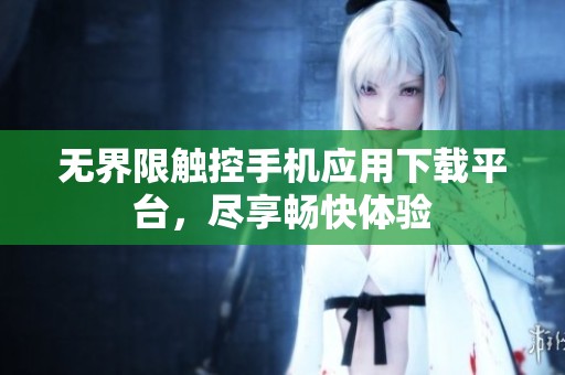 无界限触控手机应用下载平台，尽享畅快体验