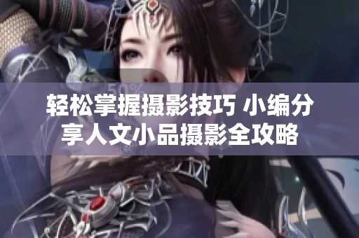 轻松掌握摄影技巧 小编分享人文小品摄影全攻略