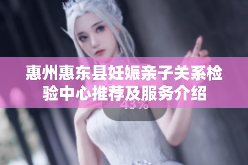 惠州惠东县妊娠亲子关系检验中心推荐及服务介绍