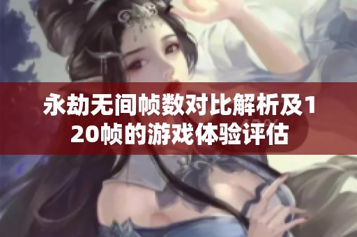 永劫无间帧数对比解析及120帧的游戏体验评估