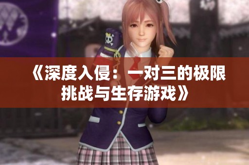 《深度入侵：一对三的极限挑战与生存游戏》