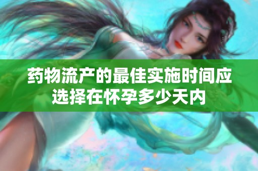 药物流产的最佳实施时间应选择在怀孕多少天内