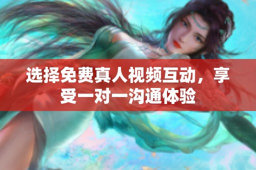 选择免费真人视频互动，享受一对一沟通体验
