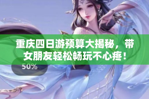 重庆四日游预算大揭秘，带女朋友轻松畅玩不心疼！