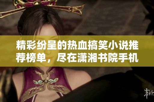 精彩纷呈的热血搞笑小说推荐榜单，尽在潇湘书院手机版