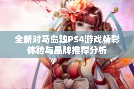 全新对马岛魂PS4游戏精彩体验与品牌推荐分析
