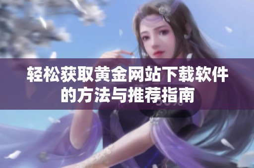 轻松获取黄金网站下载软件的方法与推荐指南