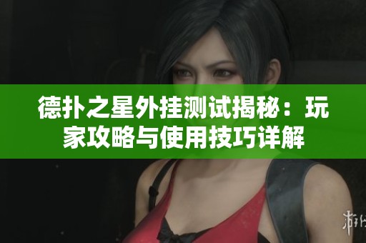 德扑之星外挂测试揭秘：玩家攻略与使用技巧详解