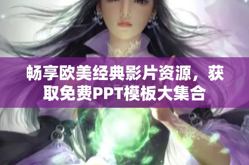 畅享欧美经典影片资源，获取免费PPT模板大集合
