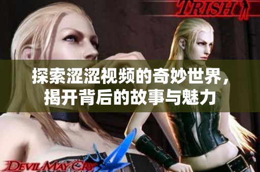 探索涩涩视频的奇妙世界，揭开背后的故事与魅力