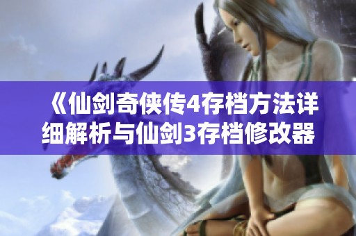 《仙剑奇侠传4存档方法详细解析与仙剑3存档修改器使用指南》