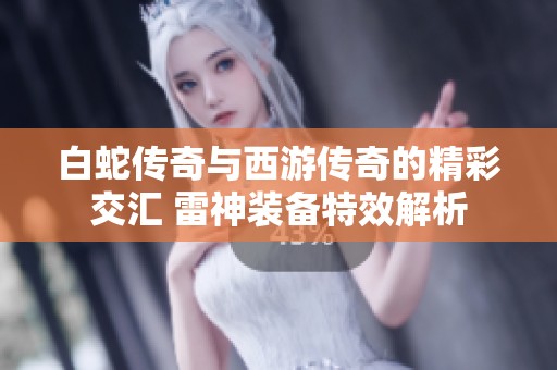 白蛇传奇与西游传奇的精彩交汇 雷神装备特效解析