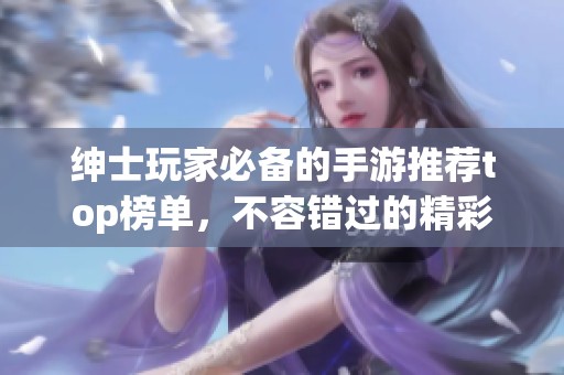 绅士玩家必备的手游推荐top榜单，不容错过的精彩游戏合集