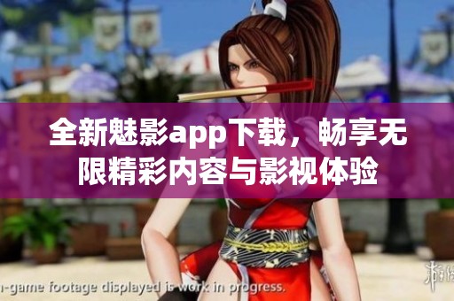 全新魅影app下载，畅享无限精彩内容与影视体验