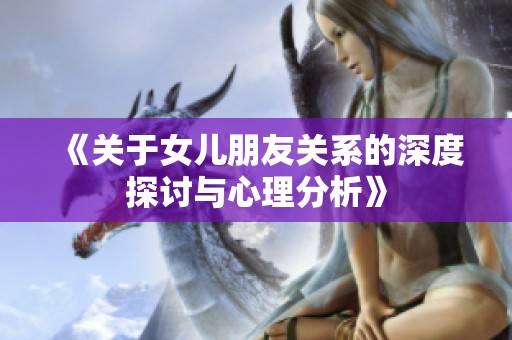 《关于女儿朋友关系的深度探讨与心理分析》