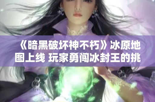 《暗黑破坏神不朽》冰原地图上线 玩家勇闯冰封王的挑战之路
