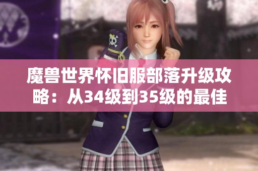 魔兽世界怀旧服部落升级攻略：从34级到35级的最佳路线详解