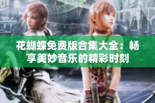 花蝴蝶免费版合集大全：畅享美妙音乐的精彩时刻