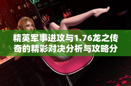 精英军事进攻与1.76龙之传奇的精彩对决分析与攻略分享