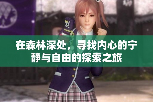 在森林深处，寻找内心的宁静与自由的探索之旅