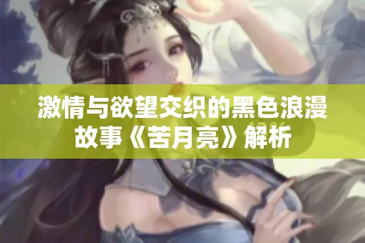 激情与欲望交织的黑色浪漫故事《苦月亮》解析