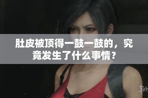 肚皮被顶得一鼓一鼓的，究竟发生了什么事情？