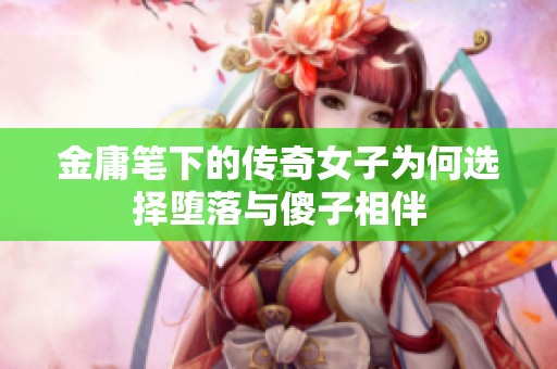 金庸笔下的传奇女子为何选择堕落与傻子相伴