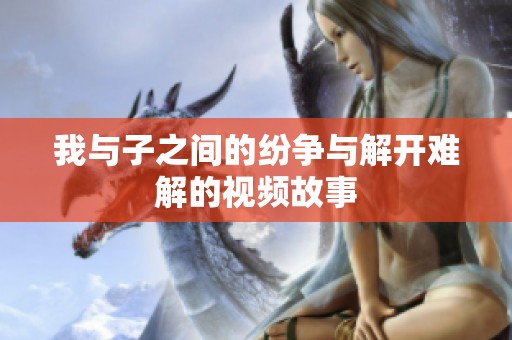 我与子之间的纷争与解开难解的视频故事